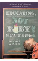 Educating, Not Babysitting!: A Foundation for Reclaiming Your Public School