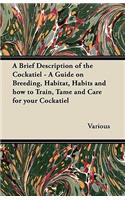 Brief Description of the Cockatiel - A Guide on Breeding, Habitat, Habits and How to Train, Tame and Care for Your Cockatiel