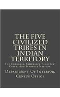 The Five Civilized Tribes in Indian Territory: The Cherokee, Chickasaw, Choctaw, Creek, and Seminole Nations.: (English)