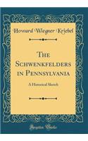 The Schwenkfelders in Pennsylvania: A Historical Sketch (Classic Reprint)