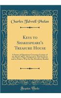 Keys to Shakespeare's Treasure House: A Series of Questions Covering Certain of the Bard's Plays, Designed to Aid Students and to Point a Way for the Desultory Reader (Classic Reprint)
