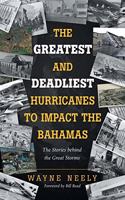 Greatest and Deadliest Hurricanes to Impact the Bahamas: The Stories Behind the Great Storms