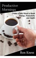 Productive Mornings: Create a Daily Ritual to Boost Energy, Productivity and Health