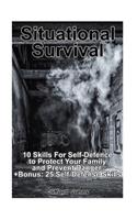 Situational Survival: 10 Skills For Self-Defence to Protect Your Family and Prevent Danger. +Bonus: 25 Self-Defense Skills