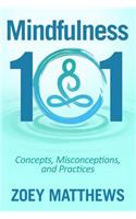 Mindfulness 101 - Concepts, Misconceptions & Practices: Easy and Powerful Meditation Techniques Proven to Reduce Stress, Sleep Better, Lower Blood Pressure & Improve Memory
