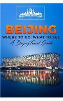 Beijing: Where To Go, What To See - A Beijing Travel Guide(3 China, Shanghai, Beijing, Xian, Peking, Guilin, Hong Kong)