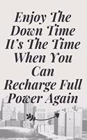 Enjoy The Down Time It's The Time When You Can Recharge Full Power Again