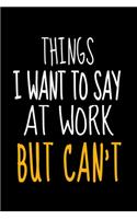 Things I Want To Say At Work But I Can't: Funny Blank Lined Journal: Perfect For Office Environment.