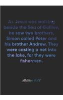 Matthew 4: 18 Notebook: As Jesus was walking beside the Sea of Galilee, he saw two brothers, Simon called Peter and his brother Andrew. They were casting a net