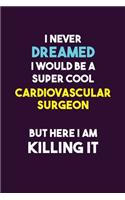 I Never Dreamed I would Be A Super Cool Cardiovascular surgeon But Here I Am Killing It: 6X9 120 pages Career Notebook Unlined Writing Journal
