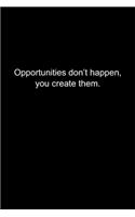 Opportunities don't happen, you create them.