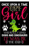 Once Upon A Time There Was A Girl Who Really Loved Dogs And Dinosaurs It Was Me The End: Dogs and Dinosaurs Lovers Journal Notebook - Best Gift Ides ... & Girls - Cute Funny Dogs & Dinosaurs Gift