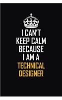 I Can't Keep Calm Because I Am A Technical Designer