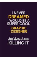 I Never Dreamed I Would Be A Super cool graphic designer But Here I Am Killing It: Career journal, notebook and writing journal for encouraging men, women and kids. A framework for building your career.