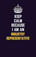 Keep calm Because I Am An Industry Representative: Motivational and inspirational career blank lined gift notebook with matte finish