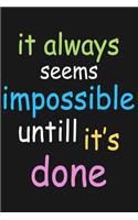 It Always Seems Impossible Untill It's Done