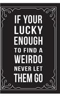 If Your Lucky Enough to Find a Weirdo Never Let Them Go