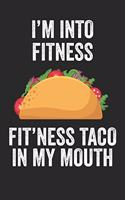 I'm Into Fitness Fit'ness Taco In My Mouth Fitness Journal: 6x9 Notebook, Ruled, Funny Workout Journal, Draw and Write Composition Book, Gym Logbook, Weightlifting, Planner, Organizer for Taco Lovers