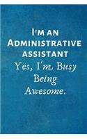 I'm an Administrative Assistant Yes, I'm Busy Being Awesome.: Gift for Administrative Assistant Employee Coworker Colleague .- Lined Notebook Writing Journal