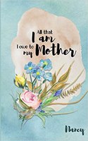 Nancy All That I Am I Owe to My Mother: Personalized Mother Appreciation Journal