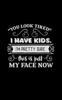You Look Tired I Have Kids. I'm Pretty Sure This Is Just My Face Now: (Sarcastic Snarky Journals)