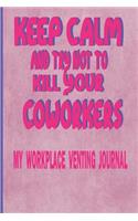 Keep Calm And Try Not To Kill Your Coworkers - My Workplace Venting Journal: Perfect Gift From Boss Or Work Colleagues 150 Page Blank 6 x 9 Lined Funny Coworker Pun Gag Gift Journal