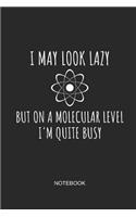 I May Look Lazy But on a Molecular Level I'm Quite Busy Notebook