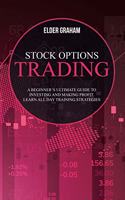 Stock options trading: A Beginner's Ultimate Guide to Investing and Making Profit. Learn All Day Training Strategies