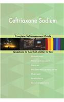 Ceftriaxone Sodium; Complete Self-Assessment Guide