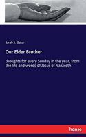 Our Elder Brother: thoughts for every Sunday in the year, from the life and words of Jesus of Nazareth