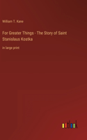 For Greater Things - The Story of Saint Stanislaus Kostka