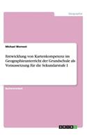 Entwicklung von Kartenkompetenz im Geographieunterricht der Grundschule als Voraussetzung für die Sekundarstufe I