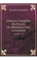 Histoire Complète Du Procès Du Maréchal Ney; Contenant Tome 1-2