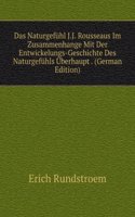 Das Naturgefuhl J.J. Rousseaus Im Zusammenhange Mit Der Entwickelungs-Geschichte Des Naturgefuhls Uberhaupt . (German Edition)