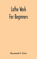 Lathe Work For Beginners; A Practical Treatise On Lathe Work With Complete Instructions For Properly Using The Various Tools, Including Complete Directions For Wood And Metal Turning, Screw Cutting, Measuring Tools, Wood Turning, Metal Spinning, Et