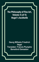 Philosophy of Fine Art, volume 4 (of 4); Hegel's Aesthetik