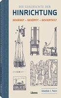 Die Geschichte der Hinrichtung: Gehangt - Gekopft - Gevierteilt