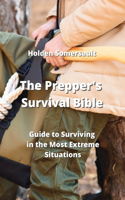 Prepper's Survival Bible: Guide to Surviving in the Most Extreme Situations
