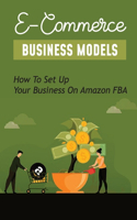 E-Commerce Business Models: How To Set Up Your Business On Amazon FBA: How To Create A Shopify Store For Beginners