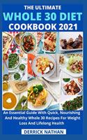 Ultimate Whole 30 Diet Cookbook 2o21: An Essential Guide With Quick, Nourishing And Healthy Whole 30 Recipes For Weight Loss And Lifelong Health