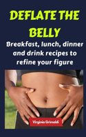 Deflate the belly: Breakfast, lunch, dinner and drink recipes to refine your figure