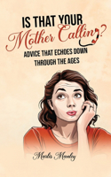 IS THAT YOUR MOTHER CALLING? Advice that Echoes Down Through the Ages