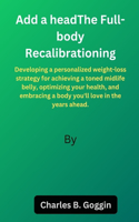 The Full-body Recalibration: Developing a personalized weight-loss strategy for achieving a toned midlife belly, optimizing your health, and embracing a body you'll love in the 