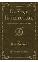 El Viaje Intelectual: Impresiones de Naturaleza Y Arte (Classic Reprint)