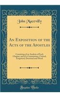 An Exposition of the Acts of the Apostles: Consisting of an Analysis of Each Chapter, and of a Commentary, Critical, Exegetical, Doctrinal and Moral (Classic Reprint)