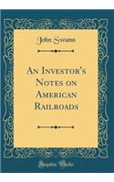An Investor's Notes on American Railroads (Classic Reprint)