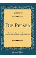 Die Perser: Aus Einem Papyrus von Abusir im Auftrage der Deutschen Orientgesellschaft (Classic Reprint)
