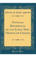 Noticias Biogràficas de los Ilmos. Sres. Obispos de Chiapas (Classic Reprint)