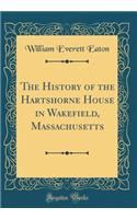 The History of the Hartshorne House in Wakefield, Massachusetts (Classic Reprint)