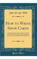 How to Write Show Cards: Containing Simple Brush and Pen Alphabets, with Easily Understood Instructions on How to Form Them; Revised from the Series of Articles Which Appeared Originally in the Northwest Commercial Bulletin and the Hardware Trade: Containing Simple Brush and Pen Alphabets, with Easily Understood Instructions on How to Form Them; Revised from the Series of Articles Which Appear